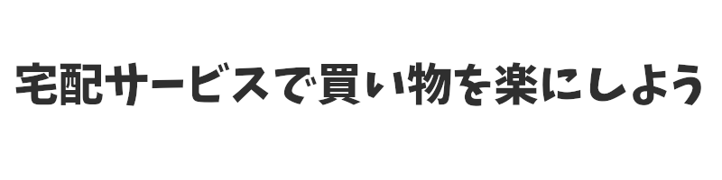 宅配サービスで買い物を楽にしよう